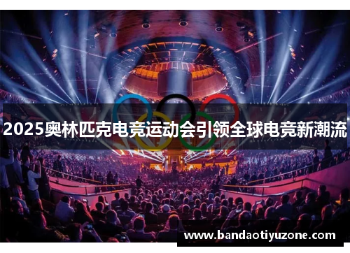 2025奥林匹克电竞运动会引领全球电竞新潮流