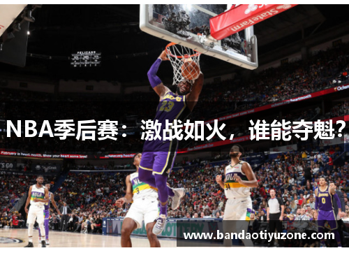 NBA季后赛：激战如火，谁能夺魁？